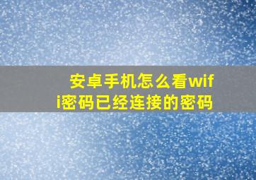 安卓手机怎么看wifi密码已经连接的密码