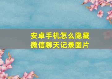 安卓手机怎么隐藏微信聊天记录图片