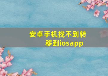 安卓手机找不到转移到iosapp