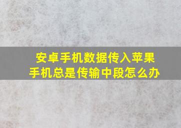 安卓手机数据传入苹果手机总是传输中段怎么办