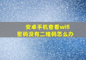 安卓手机查看wifi密码没有二维码怎么办