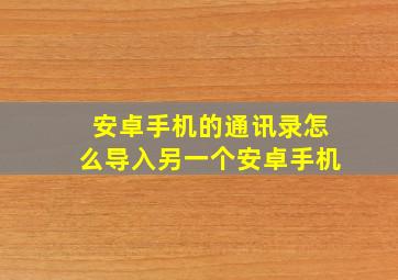 安卓手机的通讯录怎么导入另一个安卓手机