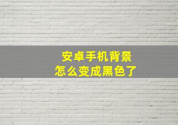 安卓手机背景怎么变成黑色了