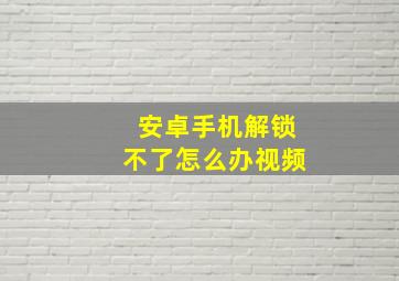 安卓手机解锁不了怎么办视频