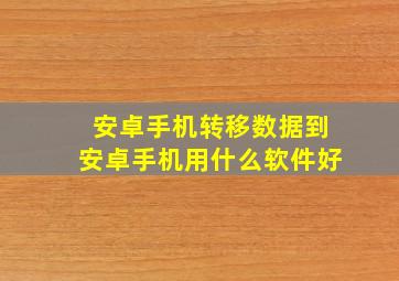 安卓手机转移数据到安卓手机用什么软件好