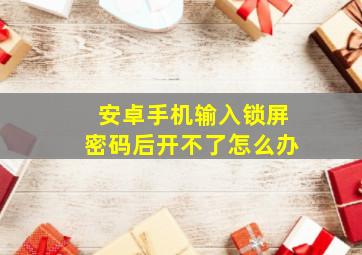 安卓手机输入锁屏密码后开不了怎么办