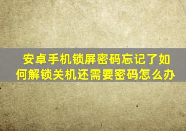 安卓手机锁屏密码忘记了如何解锁关机还需要密码怎么办