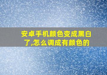 安卓手机颜色变成黑白了,怎么调成有颜色的