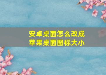 安卓桌面怎么改成苹果桌面图标大小