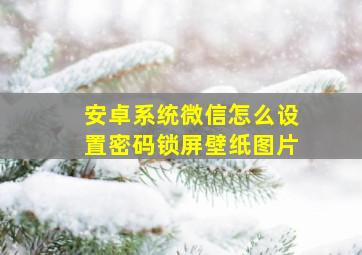 安卓系统微信怎么设置密码锁屏壁纸图片