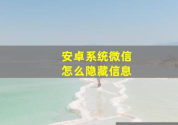 安卓系统微信怎么隐藏信息