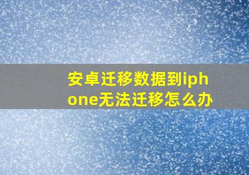 安卓迁移数据到iphone无法迁移怎么办