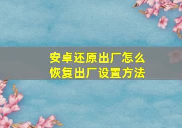 安卓还原出厂怎么恢复出厂设置方法