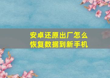 安卓还原出厂怎么恢复数据到新手机