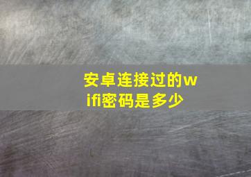 安卓连接过的wifi密码是多少