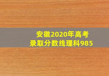 安徽2020年高考录取分数线理科985