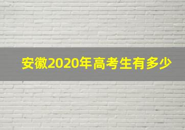 安徽2020年高考生有多少