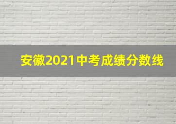 安徽2021中考成绩分数线