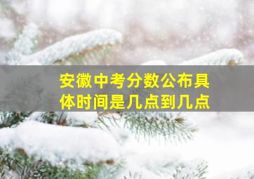 安徽中考分数公布具体时间是几点到几点