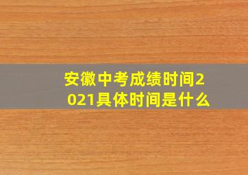 安徽中考成绩时间2021具体时间是什么