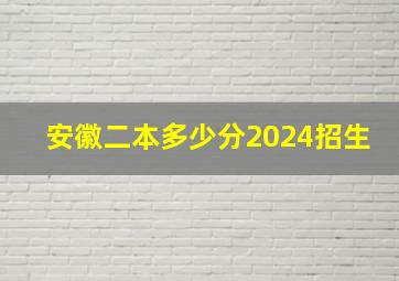 安徽二本多少分2024招生