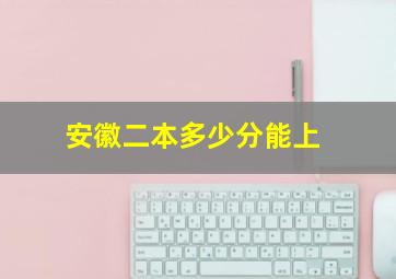 安徽二本多少分能上