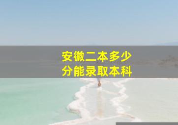 安徽二本多少分能录取本科