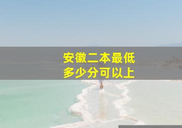 安徽二本最低多少分可以上