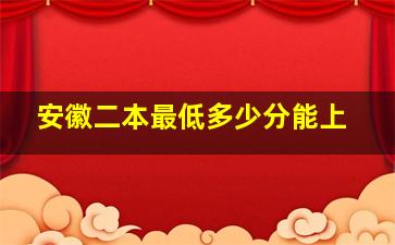 安徽二本最低多少分能上