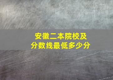 安徽二本院校及分数线最低多少分