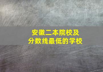 安徽二本院校及分数线最低的学校