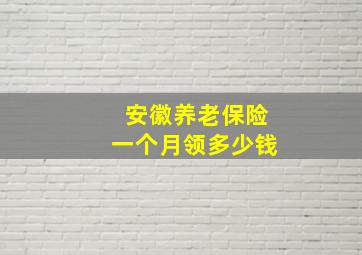 安徽养老保险一个月领多少钱