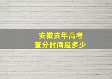 安徽去年高考查分时间是多少