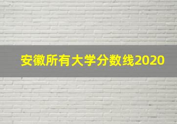 安徽所有大学分数线2020