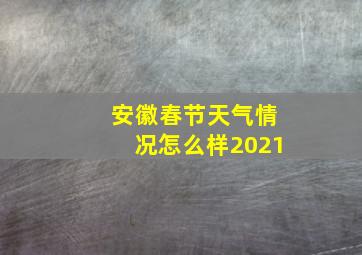 安徽春节天气情况怎么样2021