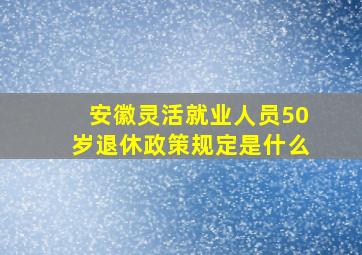 安徽灵活就业人员50岁退休政策规定是什么