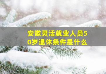 安徽灵活就业人员50岁退休条件是什么