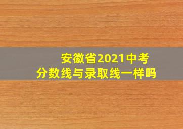 安徽省2021中考分数线与录取线一样吗