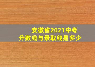 安徽省2021中考分数线与录取线是多少