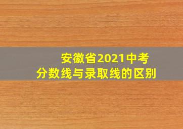 安徽省2021中考分数线与录取线的区别