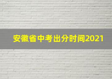 安徽省中考出分时间2021