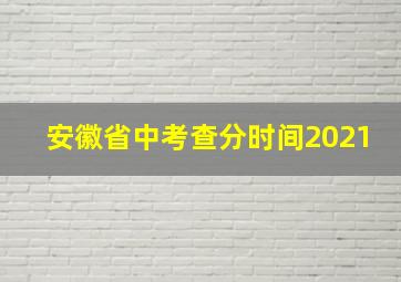 安徽省中考查分时间2021