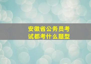 安徽省公务员考试都考什么题型