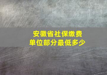 安徽省社保缴费单位部分最低多少