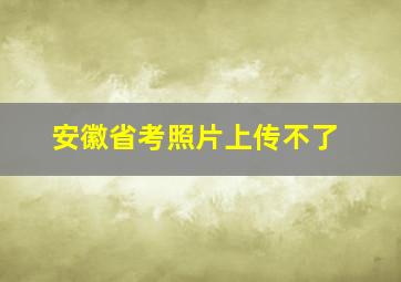 安徽省考照片上传不了