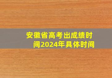 安徽省高考出成绩时间2024年具体时间