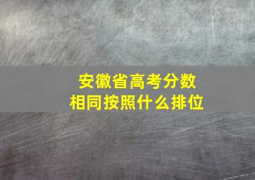 安徽省高考分数相同按照什么排位