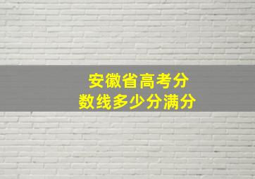 安徽省高考分数线多少分满分