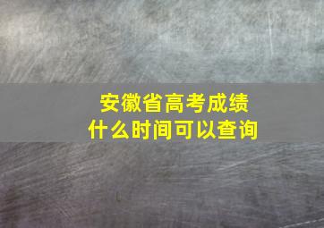 安徽省高考成绩什么时间可以查询