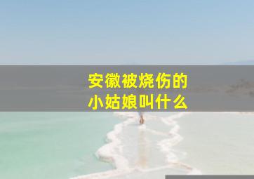 安徽被烧伤的小姑娘叫什么